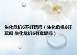生化危機6不好玩嗎（生化危機6好玩嗎 生化危機6有意思嗎）