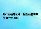 鉆石畫鉆的區(qū)別（鉆石畫有哪幾種 有什么區(qū)別）