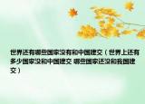 世界還有哪些國(guó)家沒(méi)有和中國(guó)建交（世界上還有多少國(guó)家沒(méi)和中國(guó)建交 哪些國(guó)家還沒(méi)和我國(guó)建交）
