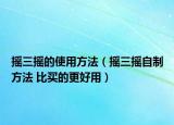 搖三搖的使用方法（搖三搖自制方法 比買的更好用）