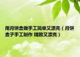 用月餅盒做手工簡單又漂亮（月餅盒子手工制作 精致又漂亮）
