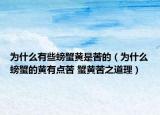 為什么有些螃蟹黃是苦的（為什么螃蟹的黃有點(diǎn)苦 蟹黃苦之道理）