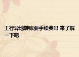 工行異地轉(zhuǎn)賬要手續(xù)費(fèi)嗎 來了解一下吧