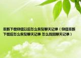 重新下載微信以后怎么恢復聊天記錄（微信重新下載后怎么恢復聊天記錄 怎么找回聊天記錄）