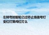 左轉(zhuǎn)彎時(shí)前輪已過(guò)停止線信號(hào)燈變紅燈算闖紅燈么