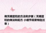 做無糖蛋糕的方法和步驟（無糖蛋糕的做法和配方 小細節(jié)需要特別注意）