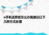 o手機(jī)話費(fèi)低怎么辦我建議以下幾種方式處理