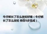 牛仔褲長了怎么改短好看（牛仔褲長了怎么改短 教你5步完成）