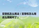 豆芽機(jī)怎么用法（豆芽機(jī)怎么用 這么用就對了）