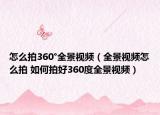 怎么拍360°全景視頻（全景視頻怎么拍 如何拍好360度全景視頻）