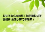 長(zhǎng)襪子怎么變船襪（如何把長(zhǎng)襪子變船襪 生活小竅門(mén)學(xué)起來(lái)）