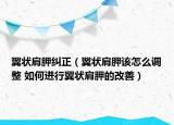 翼狀肩胛糾正（翼狀肩胛該怎么調(diào)整 如何進(jìn)行翼狀肩胛的改善）