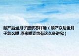 順產(chǎn)后坐月子應(yīng)該怎樣睡（順產(chǎn)以后坐月子怎么睡 原來睡姿也有這么多講究）