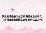 夢(mèng)見洗牙齒是什么意思 有什么含義嗎女（夢(mèng)見洗牙齒是什么意思 有什么含義嗎）