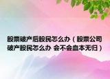 股票破產(chǎn)后股民怎么辦（股票公司破產(chǎn)股民怎么辦 會不會血本無歸）