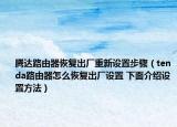 騰達(dá)路由器恢復(fù)出廠重新設(shè)置步驟（tenda路由器怎么恢復(fù)出廠設(shè)置 下面介紹設(shè)置方法）