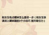 和女生有點曖昧怎么更進一步（和女生快速進入曖昧期的3個小技巧 提升吸引力）