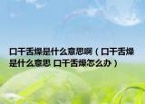 口干舌燥是什么意思?。诟缮嘣锸鞘裁匆馑?口干舌燥怎么辦）
