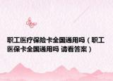 職工醫(yī)療保險卡全國通用嗎（職工醫(yī)?？ㄈ珖ㄓ脝?請看答案）