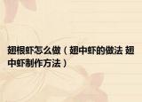 翅根蝦怎么做（翅中蝦的做法 翅中蝦制作方法）