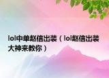 lol中單趙信出裝（lol趙信出裝 大神來(lái)教你）