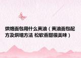 烘焙面包用什么黃油（黃油面包配方及烘培方法 松軟香甜很美味）