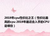 2019年cpu性?xún)r(jià)比之王（性?xún)r(jià)比最高的cpu 2019年最適合入手的CPU是哪些）