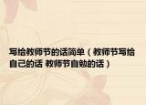 寫給教師節(jié)的話簡單（教師節(jié)寫給自己的話 教師節(jié)自勉的話）