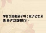 學什么需要童子功（童子功怎么練 童子功如何練習）