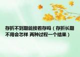 存折不到期能接著存嗎（存折長期不用會怎樣 兩種過程一個結(jié)果）