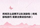 吃雞怎么設置不讓隊友舔包（吃雞舔包技巧 需要注意這些內(nèi)容）