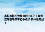 家長(zhǎng)怎樣引導(dǎo)教育初中孩子（如何正確引導(dǎo)孩子初中成長(zhǎng) 具體看簡(jiǎn)述）