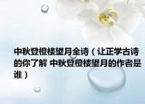 中秋登橙樓望月全詩（讓正學古詩的你了解 中秋登橙樓望月的作者是誰）