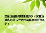 漢蘭達的最高時速是多少（漢蘭達最高時速 漢蘭達汽車最高速度是多少）