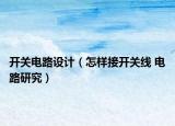 開關(guān)電路設(shè)計（怎樣接開關(guān)線 電路研究）