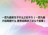 一言九鼎發(fā)生于什么之后不久（一言九鼎大結(jié)局是什么 原來(lái)結(jié)局講了這么個(gè)故事）