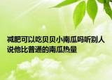 減肥可以吃貝貝小南瓜嗎聽(tīng)別人說(shuō)他比普通的南瓜熱量
