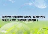 魔獸世界位面團(tuán)是什么意思（魔獸世界位面是什么意思 了解位面玩轉(zhuǎn)魔獸）
