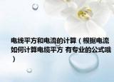 電線平方和電流的計(jì)算（根據(jù)電流如何計(jì)算電纜平方 有專業(yè)的公式哦）