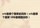 srb是哪個(gè)國(guó)家的簡(jiǎn)稱（srb是哪個(gè)國(guó)家 SRB是哪國(guó)簡(jiǎn)稱）