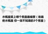 水瓶座愛(ài)上哪個(gè)星座最痛苦（誰(shuí)最疼水瓶座 你一定不知道的3個(gè)星座）