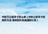 中秋節(jié)立體賀卡怎么做（中秋立體賀卡的制作方法 簡(jiǎn)單的禮物滿滿的心意）