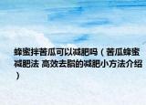 蜂蜜拌苦瓜可以減肥嗎（苦瓜蜂蜜減肥法 高效去脂的減肥小方法介紹）