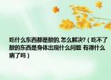 吃什么東西都是酸的,怎么解決?（吃不了酸的東西是身體出現(xiàn)什么問(wèn)題 有得什么病了嗎）