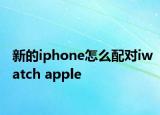新的iphone怎么配對(duì)iwatch apple