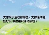 文體娛樂活動有哪些（文體活動哪些好玩 單位組織活動策劃）