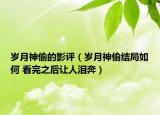 歲月神偷的影評（歲月神偷結局如何 看完之后讓人淚奔）