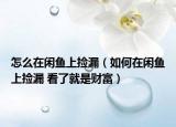 怎么在閑魚上撿漏（如何在閑魚上撿漏 看了就是財富）