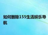 如何刪除155生活?yuàn)蕵?lè)導(dǎo)航