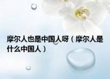 摩爾人也是中國人呀（摩爾人是什么中國人）